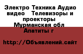 Электро-Техника Аудио-видео - Телевизоры и проекторы. Мурманская обл.,Апатиты г.